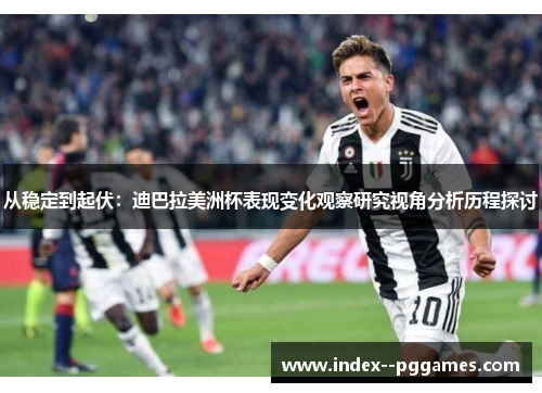 从稳定到起伏:迪巴拉美洲杯表现变化观察研究视角分析历程探讨 从稳定到起伏:迪巴拉美洲杯表现变化观察研究视角分析历程探讨