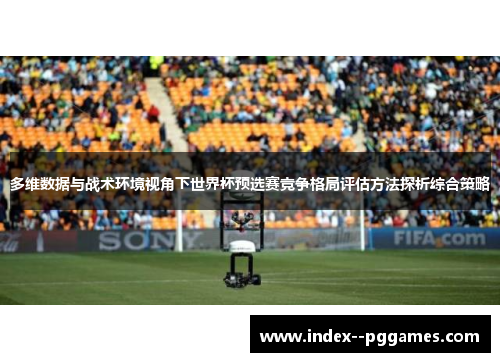 多维数据与战术环境视角下世界杯预选赛竞争格局评估方法探析综合策略