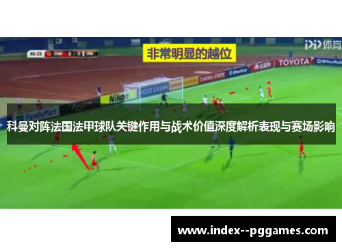 科曼对阵法国法甲球队关键作用与战术价值深度解析表现与赛场影响 科曼对阵法国法甲球队关键作用与战术价值深度解析表现与赛场影响