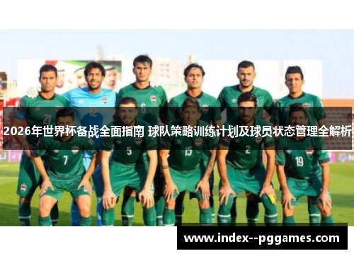 2026年世界杯备战全面指南 球队策略训练计划及球员状态管理全解析 2026年世界杯备战全面指南 球队策略训练计划及球员状态管理全解析