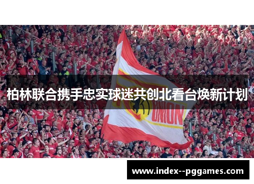 柏林联合携手忠实球迷共创北看台焕新计划