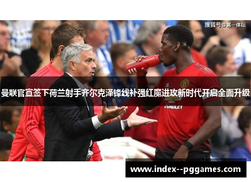 曼联官宣签下荷兰射手齐尔克泽锋线补强红魔进攻新时代开启全面升级 曼联官宣签下荷兰射手齐尔克泽锋线补强红魔进攻新时代开启全面升级