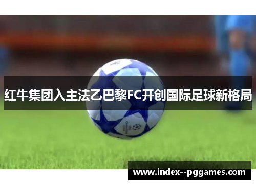 红牛集团入主法乙巴黎FC开创国际足球新格局