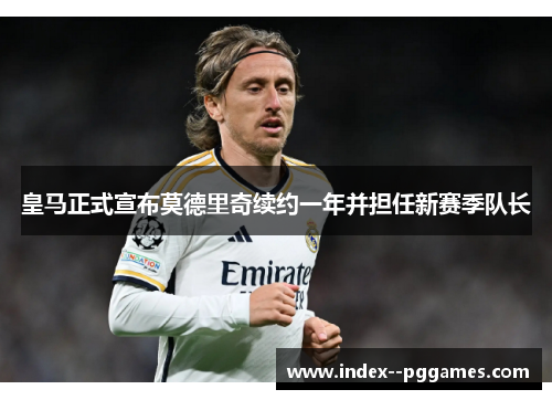 皇马正式宣布莫德里奇续约一年并担任新赛季队长 皇马正式宣布莫德里奇续约一年并担任新赛季队长