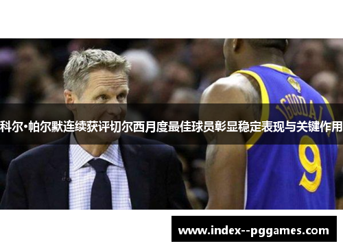 科尔·帕尔默连续获评切尔西月度最佳球员彰显稳定表现与关键作用