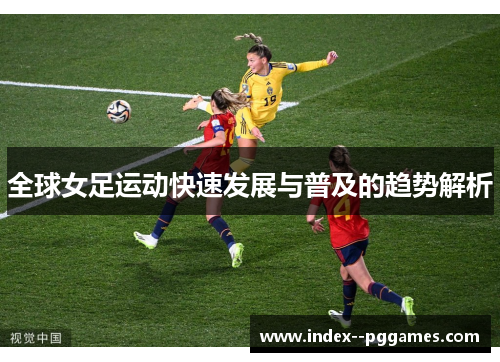 全球女足运动快速发展与普及的趋势解析 全球女足运动快速发展与普及的趋势解析
