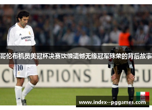哥伦布机员美冠杯决赛饮恨遗憾无缘冠军殊荣的背后故事 哥伦布机员美冠杯决赛饮恨遗憾无缘冠军殊荣的背后故事