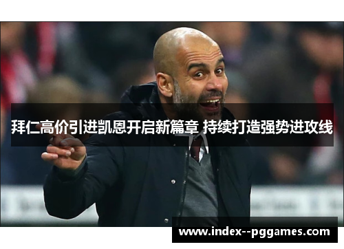 拜仁高价引进凯恩开启新篇章 持续打造强势进攻线