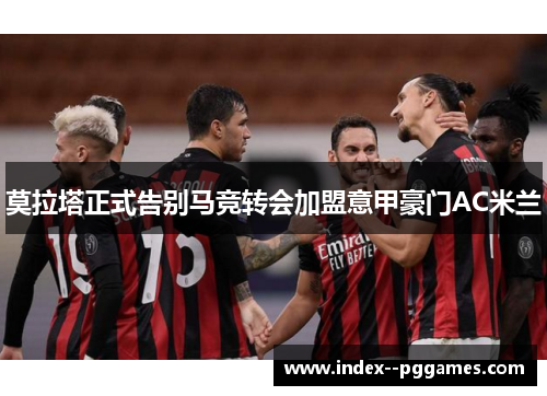 莫拉塔正式告别马竞转会加盟意甲豪门AC米兰