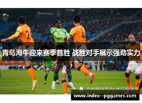 青岛海牛迎来赛季首胜 战胜对手展示强劲实力