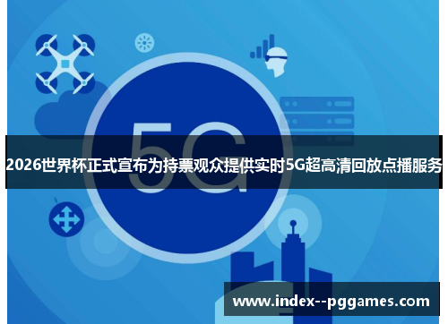 2026世界杯正式宣布为持票观众提供实时5G超高清回放点播服务 2026世界杯正式宣布为持票观众提供实时5G超高清回放点播服务
