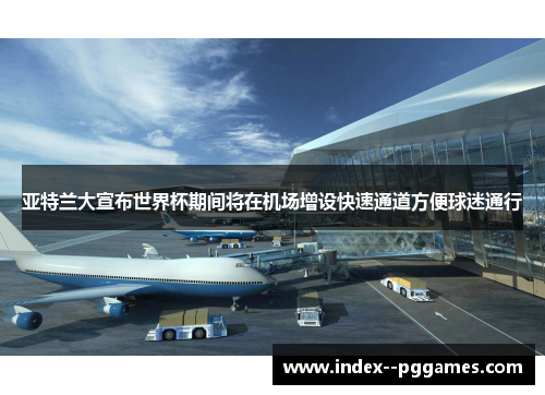 亚特兰大宣布世界杯期间将在机场增设快速通道方便球迷通行 亚特兰大宣布世界杯期间将在机场增设快速通道方便球迷通行