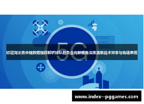 欧冠淘汰赛关键数据指标解析球队胜负走向新视角深度洞察战术效率与临场表现 欧冠淘汰赛关键数据指标解析球队胜负走向新视角深度洞察战术效率与临场表现