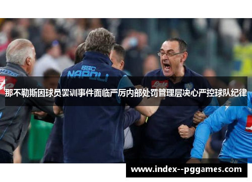 那不勒斯因球员罢训事件面临严厉内部处罚管理层决心严控球队纪律 那不勒斯因球员罢训事件面临严厉内部处罚管理层决心严控球队纪律